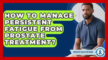 How To Manage Persistent Fatigue From Prostate Treatment? - Prostate Health Network