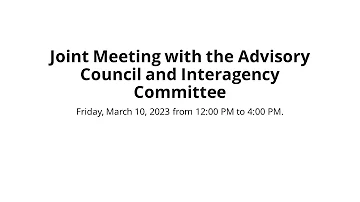 Joint Meeting with the Advisory Council and Interagency Committee, 3/10/23, Part 1