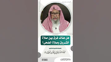هل هناك فرق بين صلاة الشروق وصلاة الضحى الشيخ صالح الفوزان حفظه الله 