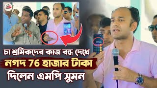 চা শ্রমিকদের কাজ বন্ধ দেখে নগদ 76 হাজার টাকা দিলেন এমপি ব্যারিস্টার সুমন | barrister sumon today