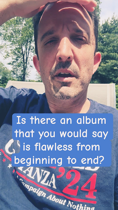 Are there any albums that you would say are perfect and flawless from beginning to end? #album
