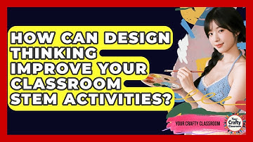 How Can Design Thinking Improve Your Classroom STEM Activities? - Your Crafty Classroom