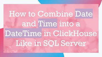 How to Combine Date and Time into a DateTime in ClickHouse Like in SQL Server