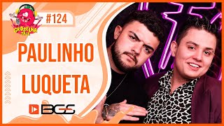 PAULINHO O LOKO e LUQUETA - Groselha Talk #124 - BGS 2022