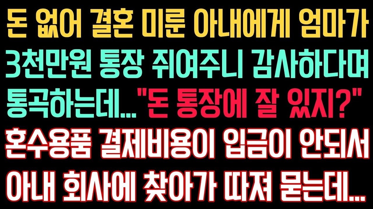 돈 없어 결혼 미룬 아내에게 엄마가 3천만원 통장 쥐여주니 감사하다며 통곡하는데    “돈 통장에 잘 있지 ” 혼수용품 결제비용 입금이 안되서 아내 회사 찾아가 따져 묻는