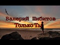 Валерий Шибитов -Только Ты