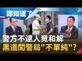 黑衣人闖警局事件背後"不單純"？警方不逮人竟握手和解 所長還擅自滅證...前警官高人和:真的百思不解！│鄭弘儀主持│【鄭知道了 精選】20210428│三立iNEWS