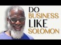 How and why i do business like king solomon