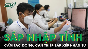 Nghiêm cấm tác động, can thiệp trong quá trình sắp xếp nhân sự thuộc diện hợp nhất, sáp nhập | SKĐS