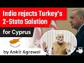 India rejects Turkey's Two State Solution for Cyprus - Geopolitics Current Affairs for UPSC