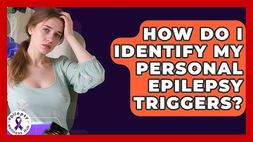 How Do I Identify My Personal Epilepsy Triggers? - Epilepsy Wellness Hub