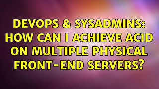 DevOps & SysAdmins: How can I achieve ACID on multiple physical front-end servers? (2 Solutions!!)