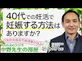 40代の妊活で妊娠する方法はありますか？｜妊活相談室 不妊をゼロに