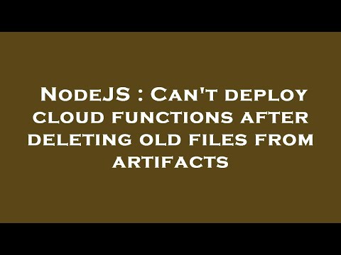 NodeJS : Can't deploy cloud functions after deleting old files from artifacts