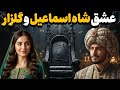 داستان عشق شاه اسماعیل صفوی و گلزار عشقی جاودانه 