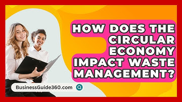 How Does The Circular Economy Impact Waste Management? - BusinessGuide360.com