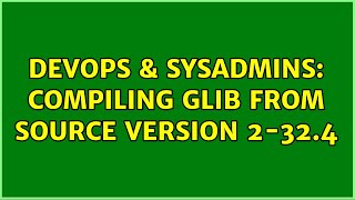 DevOps & SysAdmins: Compiling GLib from source version 2-32.4 (3 Solutions!!)