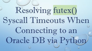 Resolving futex() Syscall Timeouts When Connecting to an Oracle DB via Python