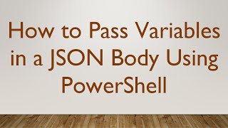 How to Pass Variables in a JSON Body Using PowerShell