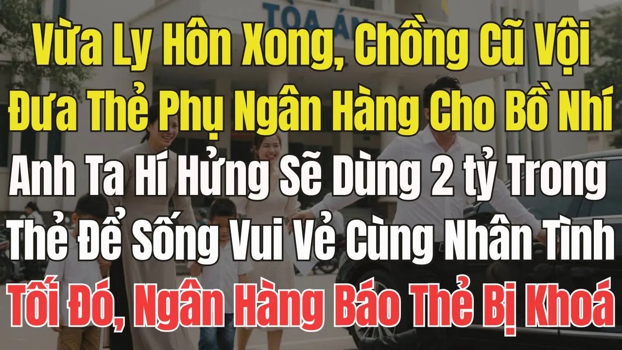 Vừa Ly Hôn , Chồng Cũ Lập Tức Đưa Thẻ Ngân Hàng Phụ Cho Nhân Tình. Tối Đó, Ngân Hàng Báo Thẻ Đã Khóa