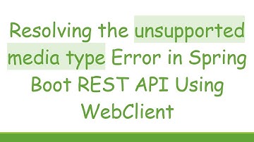 Resolving the unsupported media type Error in Spring Boot REST API Using WebClient