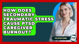 How Does Secondary Traumatic Stress Cause PTSD Caregiver Burnout? - PTSD Support Channel