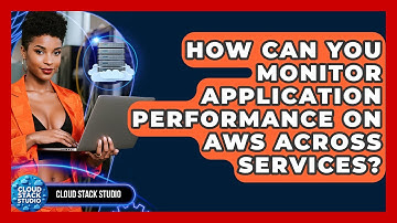 How Can You Monitor Application Performance On AWS Across Services? - Cloud Stack Studio