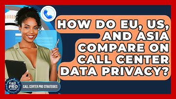 How Do EU, US, And Asia Compare On Call Center Data Privacy? - Call Center Pro Strategies