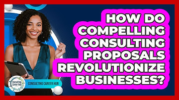 How Do Compelling Consulting Proposals Revolutionize Businesses? - Consulting Career Hub