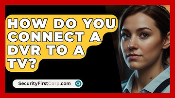 How Do You Connect A DVR To A TV? - SecurityFirstCorp.com