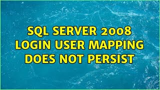 SQL Server 2008 Login user mapping does not persist (2 Solutions!!)