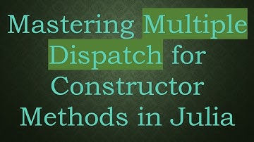 Mastering Multiple Dispatch for Constructor Methods in Julia