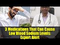 3 Medications That Can Cause Low Blood Sodium Levels: Expert Alert