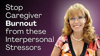 Stop Caregiver Burnout from These Interpersonal Stressors