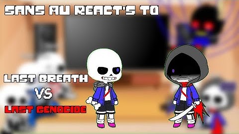 Sans AUs react to Last breath VS Last genocide  ( part 2 )