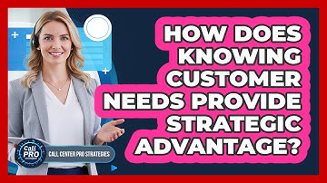 How Does Knowing Customer Needs Provide Strategic Advantage?