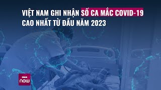 [Chú ý] Việt Nam ghi nhận số ca mắc Covid-19 cao nhất từ đầu năm 2023 | VTC Now