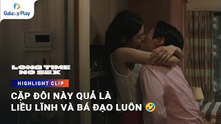 Cặp đôi này quả là liều lĩnh và bá đạo luôn 🤣| Long Time No Sex | Galaxy Play