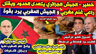 خطـ يرـ الجيش الجزائري يصـ في راعي غنم مغربي و قيس سعيد يهاجم المغرب بوقاحة و موريتانيا تفعلها أخيرا