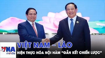 Hiện thực hóa nội hàm “gắn kết chiến lược” Việt Nam – Lào - VNAMedia