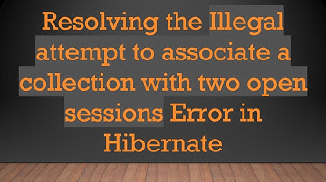 Resolving the Illegal attempt to associate a collection with two open sessions Error in Hibernate