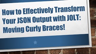 How to Effectively Transform Your JSON Output with JOLT: Moving Curly Braces!