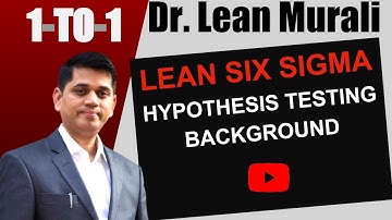Lean Six Sigma Hypothesis Testing Background(1-TO-1 Session with Dr. Lean Murali)
