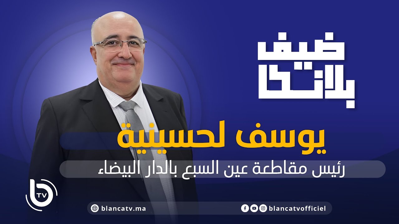 ضيف بلانكا: يوسف لحسينية رئيس مقاطعة عين السبع بالدار البيضاء