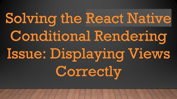 Solving the React Native Conditional Rendering Issue: Displaying Views Correctly
