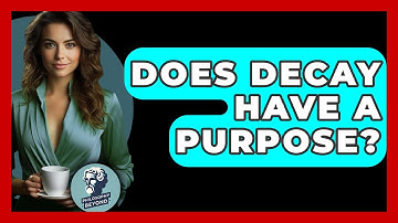 Does Decay Have A Purpose? - Philosophy Beyond