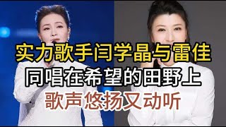 實力歌手閆學晶與雷佳,同台獻唱經典《在希望的田野上》,歌聲悠揚動聽