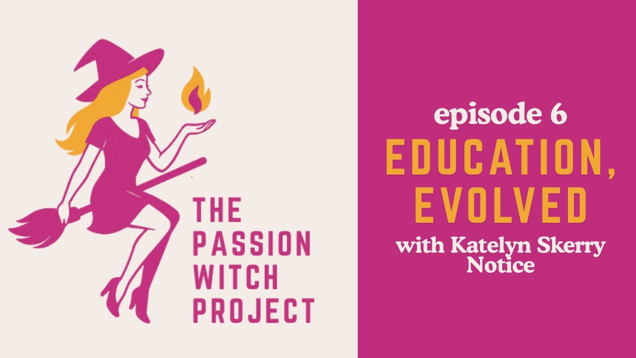 The Passion Witch Project Episode 6 - Education, Evolved with Katelyn Skerry Notice