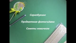 Скрапбукинг / советы по фотосъёмке изделий / предметная съёмка Скрапбукинг / советы по фотосъёмке изделий / предметная съёмка