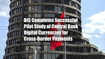 BIS Completes Successful Pilot Study of Central Bank Digital Currencies for Cross-Border Payments